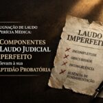 os 4 componentes do laudo judicial imperfeito que levam à sua inaptidão probatória
